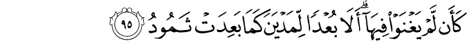 كَأَن لَّمْ يَغْنَوْا فِيهَا ۗ أَلَا بُعْدًا لِّمَدْيَنَ كَمَا بَعِدَتْ ثَمُودُ