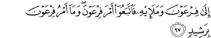 إِلَىٰ فِرْعَوْنَ وَمَلَئِهِ فَاتَّبَعُوا أَمْرَ فِرْعَوْنَ ۖ وَمَا أَمْرُ فِرْعَوْنَ بِرَشِيدٍ