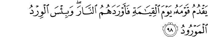 يَقْدُمُ قَوْمَهُ يَوْمَ الْقِيَامَةِ فَأَوْرَدَهُمُ النَّارَ ۖ وَبِئْسَ الْوِرْدُ الْمَوْرُودُ