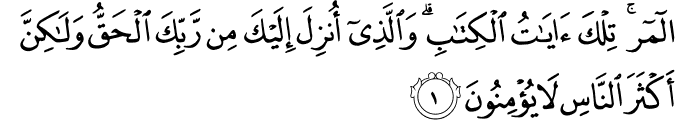  المر ۚ تِلْكَ آيَاتُ الْكِتَابِ ۗ وَالَّذِي أُنزِلَ إِلَيْكَ مِن رَّبِّكَ الْحَقُّ وَلَـٰكِنَّ أَكْثَرَ النَّاسِ لَا يُؤْمِنُونَ