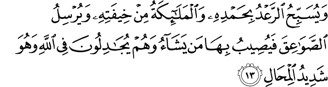 وَيُسَبِّحُ الرَّعْدُ بِحَمْدِهِ وَالْمَلَائِكَةُ مِنْ خِيفَتِهِ وَيُرْسِلُ الصَّوَاعِقَ فَيُصِيبُ بِهَا مَن يَشَاءُ وَهُمْ يُجَادِلُونَ فِي اللَّهِ وَهُوَ شَدِيدُ الْمِحَالِ