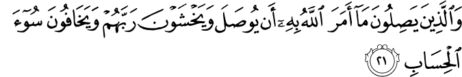 وَالَّذِينَ يَصِلُونَ مَا أَمَرَ اللَّهُ بِهِ أَن يُوصَلَ وَيَخْشَوْنَ رَبَّهُمْ وَيَخَافُونَ سُوءَ الْحِسَابِ