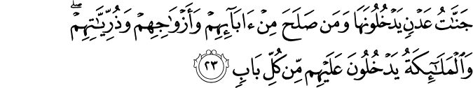 جَنَّاتُ عَدْنٍ يَدْخُلُونَهَا وَمَن صَلَحَ مِنْ آبَائِهِمْ وَأَزْوَاجِهِمْ وَذُرِّيَّاتِهِمْ ۖ وَالْمَلَائِكَةُ يَدْخُلُونَ عَلَيْهِم مِّن كُلِّ بَابٍ