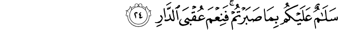 سَلَامٌ عَلَيْكُم بِمَا صَبَرْتُمْ ۚ فَنِعْمَ عُقْبَى الدَّارِ