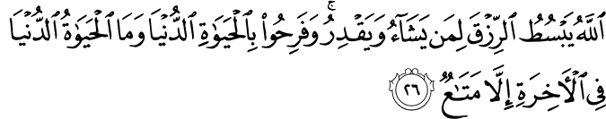 اللَّهُ يَبْسُطُ الرِّزْقَ لِمَن يَشَاءُ وَيَقْدِرُ ۚ وَفَرِحُوا بِالْحَيَاةِ الدُّنْيَا وَمَا الْحَيَاةُ الدُّنْيَا فِي الْآخِرَةِ إِلَّا مَتَاعٌ