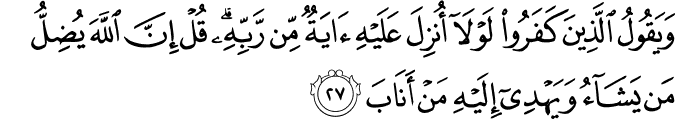 وَيَقُولُ الَّذِينَ كَفَرُوا لَوْلَا أُنزِلَ عَلَيْهِ آيَةٌ مِّن رَّبِّهِ ۗ قُلْ إِنَّ اللَّهَ يُضِلُّ مَن يَشَاءُ وَيَهْدِي إِلَيْهِ مَنْ أَنَابَ