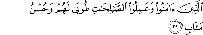 الَّذِينَ آمَنُوا وَعَمِلُوا الصَّالِحَاتِ طُوبَىٰ لَهُمْ وَحُسْنُ مَآبٍ