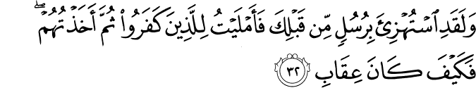 وَلَقَدِ اسْتُهْزِئَ بِرُسُلٍ مِّن قَبْلِكَ فَأَمْلَيْتُ لِلَّذِينَ كَفَرُوا ثُمَّ أَخَذْتُهُمْ ۖ فَكَيْفَ كَانَ عِقَابِ