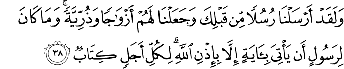وَلَقَدْ أَرْسَلْنَا رُسُلًا مِّن قَبْلِكَ وَجَعَلْنَا لَهُمْ أَزْوَاجًا وَذُرِّيَّةً ۚ وَمَا كَانَ لِرَسُولٍ أَن يَأْتِيَ بِآيَةٍ إِلَّا بِإِذْنِ اللَّهِ ۗ لِكُلِّ أَجَلٍ كِتَابٌ