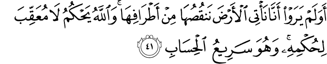 أَوَلَمْ يَرَوْا أَنَّا نَأْتِي الْأَرْضَ نَنقُصُهَا مِنْ أَطْرَافِهَا ۚ وَاللَّهُ يَحْكُمُ لَا مُعَقِّبَ لِحُكْمِهِ ۚ وَهُوَ سَرِيعُ الْحِسَابِ