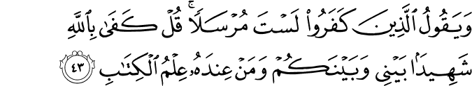 وَيَقُولُ الَّذِينَ كَفَرُوا لَسْتَ مُرْسَلًا ۚ قُلْ كَفَىٰ بِاللَّهِ شَهِيدًا بَيْنِي وَبَيْنَكُمْ وَمَنْ عِندَهُ عِلْمُ الْكِتَابِ