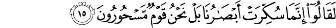 لَقَالُوا إِنَّمَا سُكِّرَتْ أَبْصَارُنَا بَلْ نَحْنُ قَوْمٌ مَّسْحُورُونَ