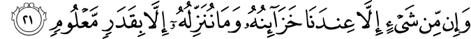 وَإِن مِّن شَيْءٍ إِلَّا عِندَنَا خَزَائِنُهُ وَمَا نُنَزِّلُهُ إِلَّا بِقَدَرٍ مَّعْلُومٍ