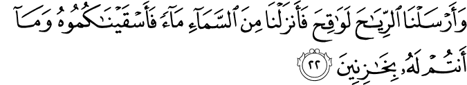 وَأَرْسَلْنَا الرِّيَاحَ لَوَاقِحَ فَأَنزَلْنَا مِنَ السَّمَاءِ مَاءً فَأَسْقَيْنَاكُمُوهُ وَمَا أَنتُمْ لَهُ بِخَازِنِينَ