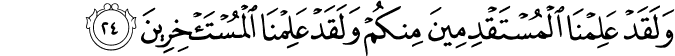 وَلَقَدْ عَلِمْنَا الْمُسْتَقْدِمِينَ مِنكُمْ وَلَقَدْ عَلِمْنَا الْمُسْتَأْخِرِينَ