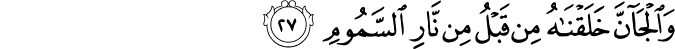 وَالْجَانَّ خَلَقْنَاهُ مِن قَبْلُ مِن نَّارِ السَّمُومِ
