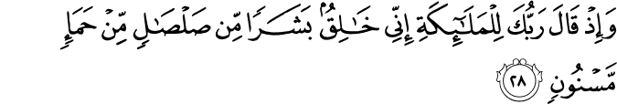 وَإِذْ قَالَ رَبُّكَ لِلْمَلَائِكَةِ إِنِّي خَالِقٌ بَشَرًا مِّن صَلْصَالٍ مِّنْ حَمَإٍ مَّسْنُونٍ