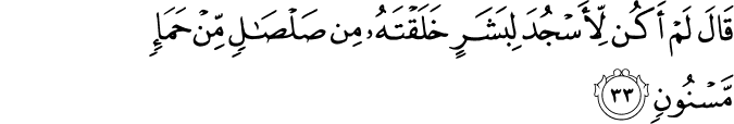 قَالَ لَمْ أَكُن لِّأَسْجُدَ لِبَشَرٍ خَلَقْتَهُ مِن صَلْصَالٍ مِّنْ حَمَإٍ مَّسْنُونٍ