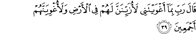 قَالَ رَبِّ بِمَا أَغْوَيْتَنِي لَأُزَيِّنَنَّ لَهُمْ فِي الْأَرْضِ وَلَأُغْوِيَنَّهُمْ أَجْمَعِينَ