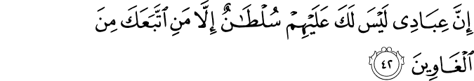 إِنَّ عِبَادِي لَيْسَ لَكَ عَلَيْهِمْ سُلْطَانٌ إِلَّا مَنِ اتَّبَعَكَ مِنَ الْغَاوِينَ