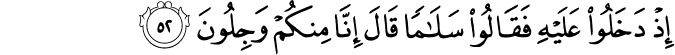إِذْ دَخَلُوا عَلَيْهِ فَقَالُوا سَلَامًا قَالَ إِنَّا مِنكُمْ وَجِلُونَ