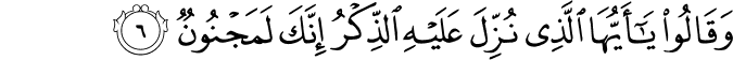 وَقَالُوا يَا أَيُّهَا الَّذِي نُزِّلَ عَلَيْهِ الذِّكْرُ إِنَّكَ لَمَجْنُونٌ