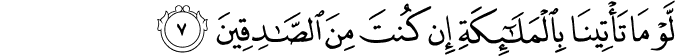 لَّوْ مَا تَأْتِينَا بِالْمَلَائِكَةِ إِن كُنتَ مِنَ الصَّادِقِينَ