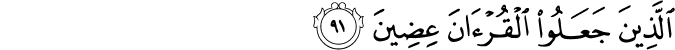 الَّذِينَ جَعَلُوا الْقُرْآنَ عِضِينَ