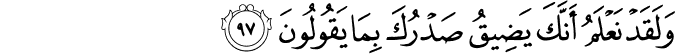 وَلَقَدْ نَعْلَمُ أَنَّكَ يَضِيقُ صَدْرُكَ بِمَا يَقُولُونَ