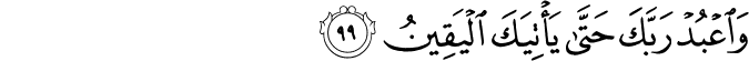 وَاعْبُدْ رَبَّكَ حَتَّىٰ يَأْتِيَكَ الْيَقِينُ