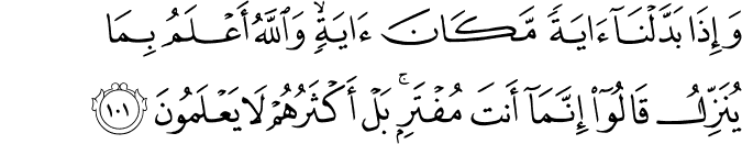 وَإِذَا بَدَّلْنَا آيَةً مَّكَانَ آيَةٍ ۙ وَاللَّهُ أَعْلَمُ بِمَا يُنَزِّلُ قَالُوا إِنَّمَا أَنتَ مُفْتَرٍ ۚ بَلْ أَكْثَرُهُمْ لَا يَعْلَمُونَ