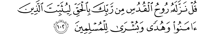 قُلْ نَزَّلَهُ رُوحُ الْقُدُسِ مِن رَّبِّكَ بِالْحَقِّ لِيُثَبِّتَ الَّذِينَ آمَنُوا وَهُدًى وَبُشْرَىٰ لِلْمُسْلِمِينَ