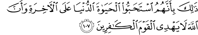 ذَٰلِكَ بِأَنَّهُمُ اسْتَحَبُّوا الْحَيَاةَ الدُّنْيَا عَلَى الْآخِرَةِ وَأَنَّ اللَّهَ لَا يَهْدِي الْقَوْمَ الْكَافِرِينَ