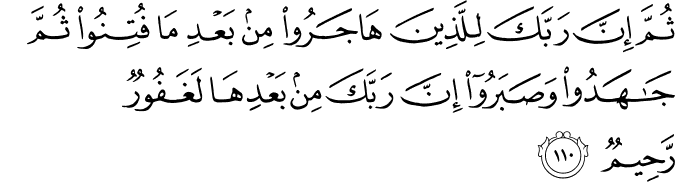 ثُمَّ إِنَّ رَبَّكَ لِلَّذِينَ هَاجَرُوا مِن بَعْدِ مَا فُتِنُوا ثُمَّ جَاهَدُوا وَصَبَرُوا إِنَّ رَبَّكَ مِن بَعْدِهَا لَغَفُورٌ رَّحِيمٌ
