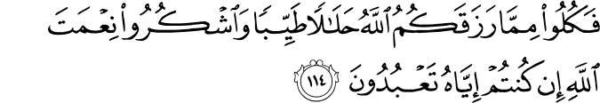فَكُلُوا مِمَّا رَزَقَكُمُ اللَّهُ حَلَالًا طَيِّبًا وَاشْكُرُوا نِعْمَتَ اللَّهِ إِن كُنتُمْ إِيَّاهُ تَعْبُدُونَ