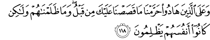 وَعَلَى الَّذِينَ هَادُوا حَرَّمْنَا مَا قَصَصْنَا عَلَيْكَ مِن قَبْلُ ۖ وَمَا ظَلَمْنَاهُمْ وَلَـٰكِن كَانُوا أَنفُسَهُمْ يَظْلِمُونَ