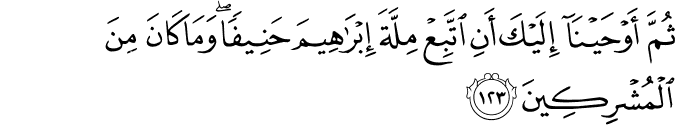 ثُمَّ أَوْحَيْنَا إِلَيْكَ أَنِ اتَّبِعْ مِلَّةَ إِبْرَاهِيمَ حَنِيفًا ۖ وَمَا كَانَ مِنَ الْمُشْرِكِينَ