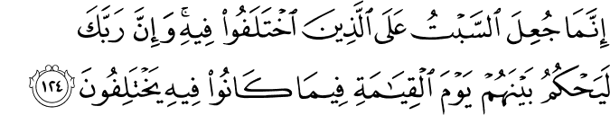 إِنَّمَا جُعِلَ السَّبْتُ عَلَى الَّذِينَ اخْتَلَفُوا فِيهِ ۚ وَإِنَّ رَبَّكَ لَيَحْكُمُ بَيْنَهُمْ يَوْمَ الْقِيَامَةِ فِيمَا كَانُوا فِيهِ يَخْتَلِفُونَ