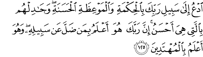 ادْعُ إِلَىٰ سَبِيلِ رَبِّكَ بِالْحِكْمَةِ وَالْمَوْعِظَةِ الْحَسَنَةِ ۖ وَجَادِلْهُم بِالَّتِي هِيَ أَحْسَنُ ۚ إِنَّ رَبَّكَ هُوَ أَعْلَمُ بِمَن ضَلَّ عَن سَبِيلِهِ ۖ وَهُوَ أَعْلَمُ بِالْمُهْتَدِينَ