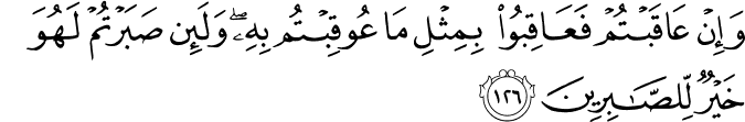 وَإِنْ عَاقَبْتُمْ فَعَاقِبُوا بِمِثْلِ مَا عُوقِبْتُم بِهِ ۖ وَلَئِن صَبَرْتُمْ لَهُوَ خَيْرٌ لِّلصَّابِرِينَ