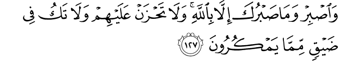 وَاصْبِرْ وَمَا صَبْرُكَ إِلَّا بِاللَّهِ ۚ وَلَا تَحْزَنْ عَلَيْهِمْ وَلَا تَكُ فِي ضَيْقٍ مِّمَّا يَمْكُرُونَ