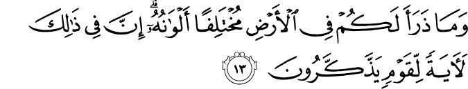 وَمَا ذَرَأَ لَكُمْ فِي الْأَرْضِ مُخْتَلِفًا أَلْوَانُهُ ۗ إِنَّ فِي ذَٰلِكَ لَآيَةً لِّقَوْمٍ يَذَّكَّرُونَ