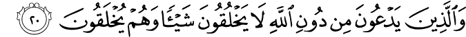 وَالَّذِينَ يَدْعُونَ مِن دُونِ اللَّهِ لَا يَخْلُقُونَ شَيْئًا وَهُمْ يُخْلَقُونَ