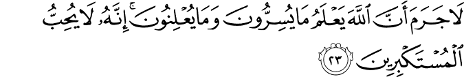 لَا جَرَمَ أَنَّ اللَّهَ يَعْلَمُ مَا يُسِرُّونَ وَمَا يُعْلِنُونَ ۚ إِنَّهُ لَا يُحِبُّ الْمُسْتَكْبِرِينَ