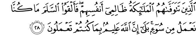 الَّذِينَ تَتَوَفَّاهُمُ الْمَلَائِكَةُ ظَالِمِي أَنفُسِهِمْ ۖ فَأَلْقَوُا السَّلَمَ مَا كُنَّا نَعْمَلُ مِن سُوءٍ ۚ بَلَىٰ إِنَّ اللَّهَ عَلِيمٌ بِمَا كُنتُمْ تَعْمَلُونَ