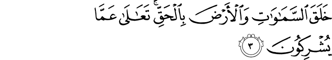 خَلَقَ السَّمَاوَاتِ وَالْأَرْضَ بِالْحَقِّ ۚ تَعَالَىٰ عَمَّا يُشْرِكُونَ