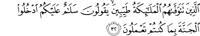 الَّذِينَ تَتَوَفَّاهُمُ الْمَلَائِكَةُ طَيِّبِينَ ۙ يَقُولُونَ سَلَامٌ عَلَيْكُمُ ادْخُلُوا الْجَنَّةَ بِمَا كُنتُمْ تَعْمَلُونَ