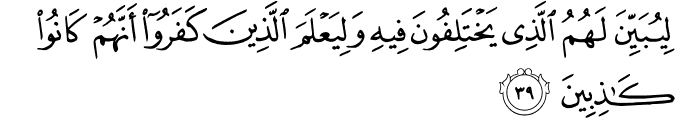 لِيُبَيِّنَ لَهُمُ الَّذِي يَخْتَلِفُونَ فِيهِ وَلِيَعْلَمَ الَّذِينَ كَفَرُوا أَنَّهُمْ كَانُوا كَاذِبِينَ