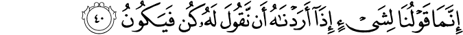 إِنَّمَا قَوْلُنَا لِشَيْءٍ إِذَا أَرَدْنَاهُ أَن نَّقُولَ لَهُ كُن فَيَكُونُ