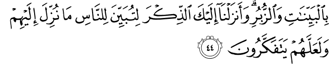 بِالْبَيِّنَاتِ وَالزُّبُرِ ۗ وَأَنزَلْنَا إِلَيْكَ الذِّكْرَ لِتُبَيِّنَ لِلنَّاسِ مَا نُزِّلَ إِلَيْهِمْ وَلَعَلَّهُمْ يَتَفَكَّرُونَ